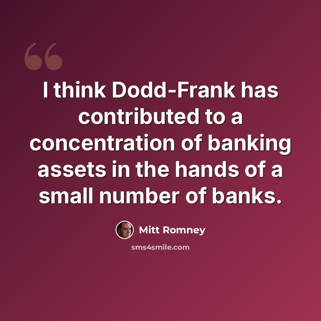“I think Dodd-Frank has contributed to a concentration of banking assets in the hands of a small number of banks.” quote by Mitt Romney