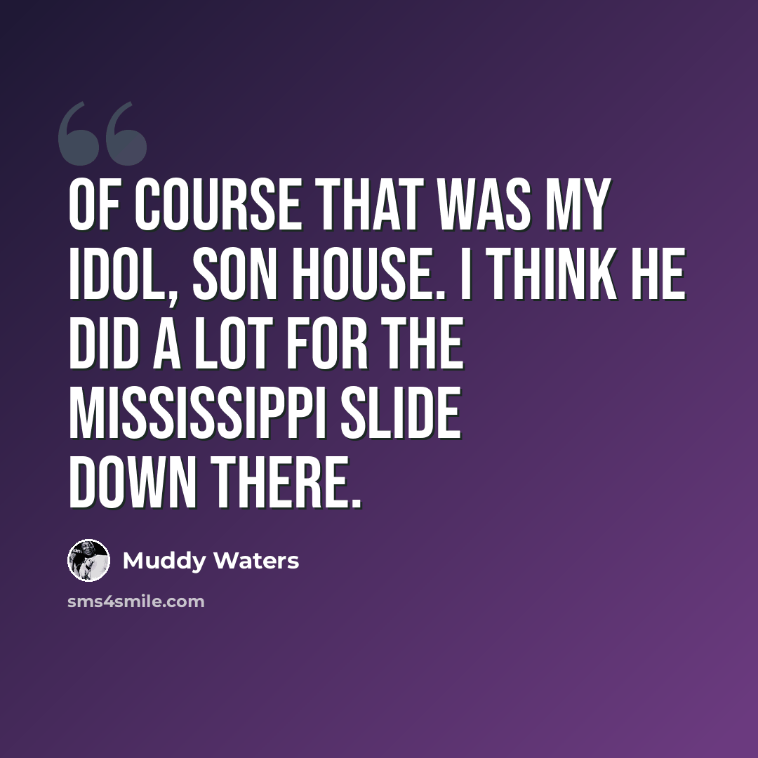 “Of course that was my idol, Son House. I think he did a lot for the Mississippi slide down there.” quote by Muddy Waters