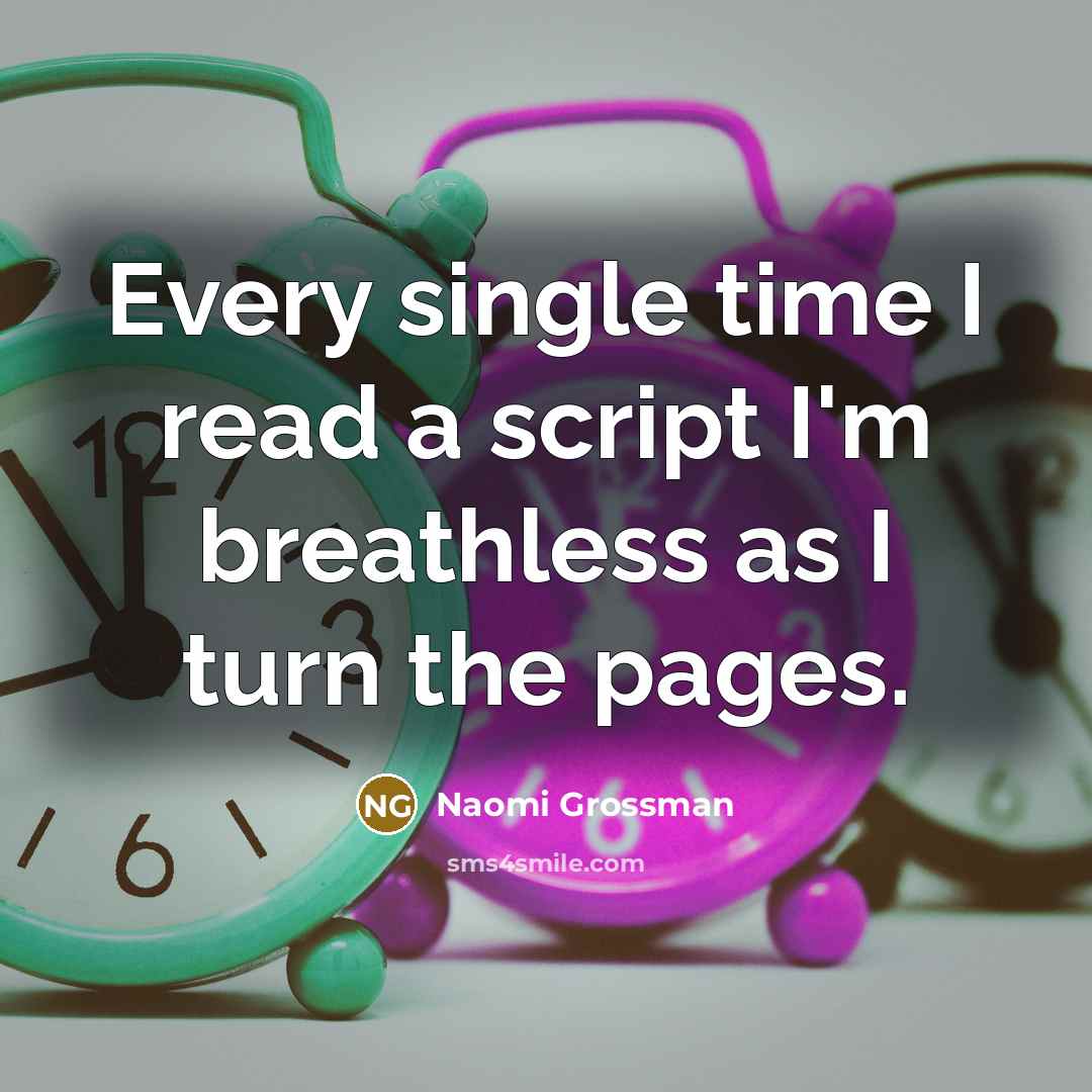 “Every single time I read a script I'm breathless as I turn the pages.” quote by Naomi Grossman
