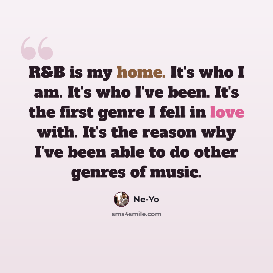 “R&B is my home. It's who I am. It's who I've been. It's the first genre I fell in love with. It's the reason why I've been able to do other genres of music.” quote by Ne-Yo