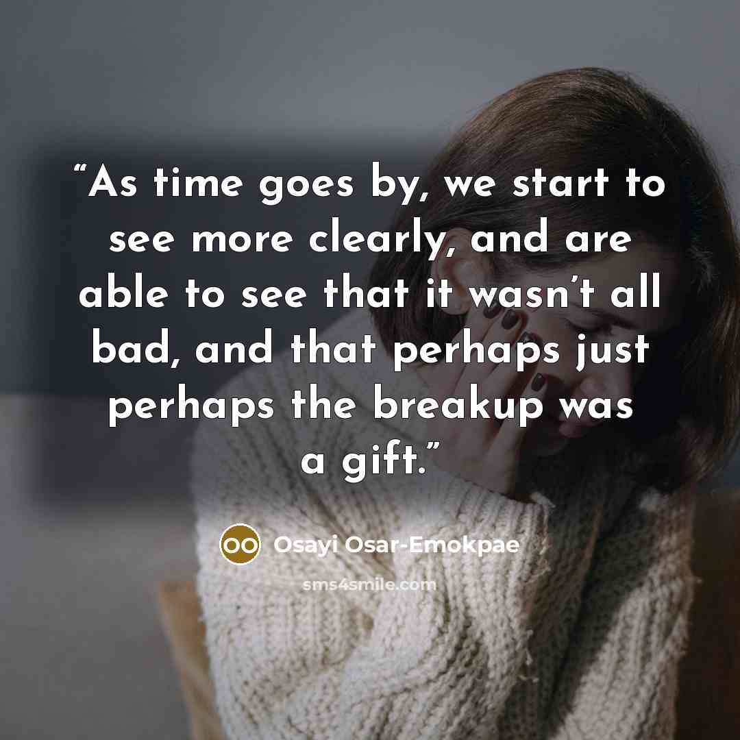 “As time goes by, we start to see more clearly, and are able to see that it wasn’t all bad, and that perhaps just perhaps the breakup was a gift.” quote by Osayi Osar-Emokpae