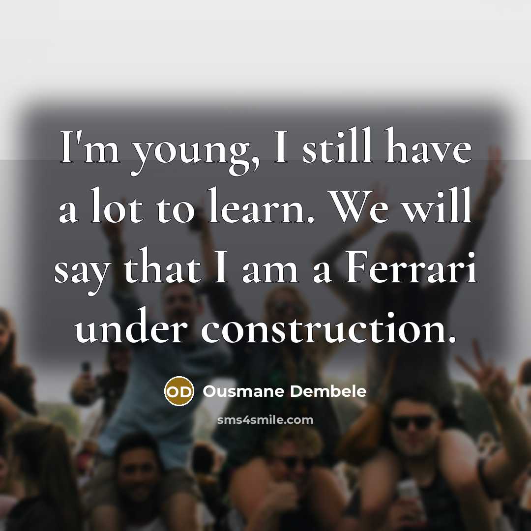 “I'm young, I still have a lot to learn. We will say that I am a Ferrari under construction.” quote by Ousmane Dembele