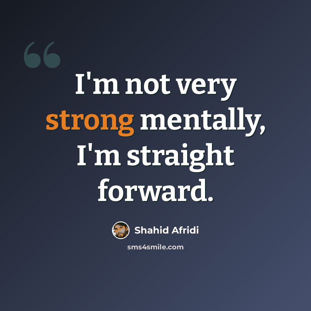 “I'm not very strong mentally, I'm straight forward.” quote by Shahid Afridi