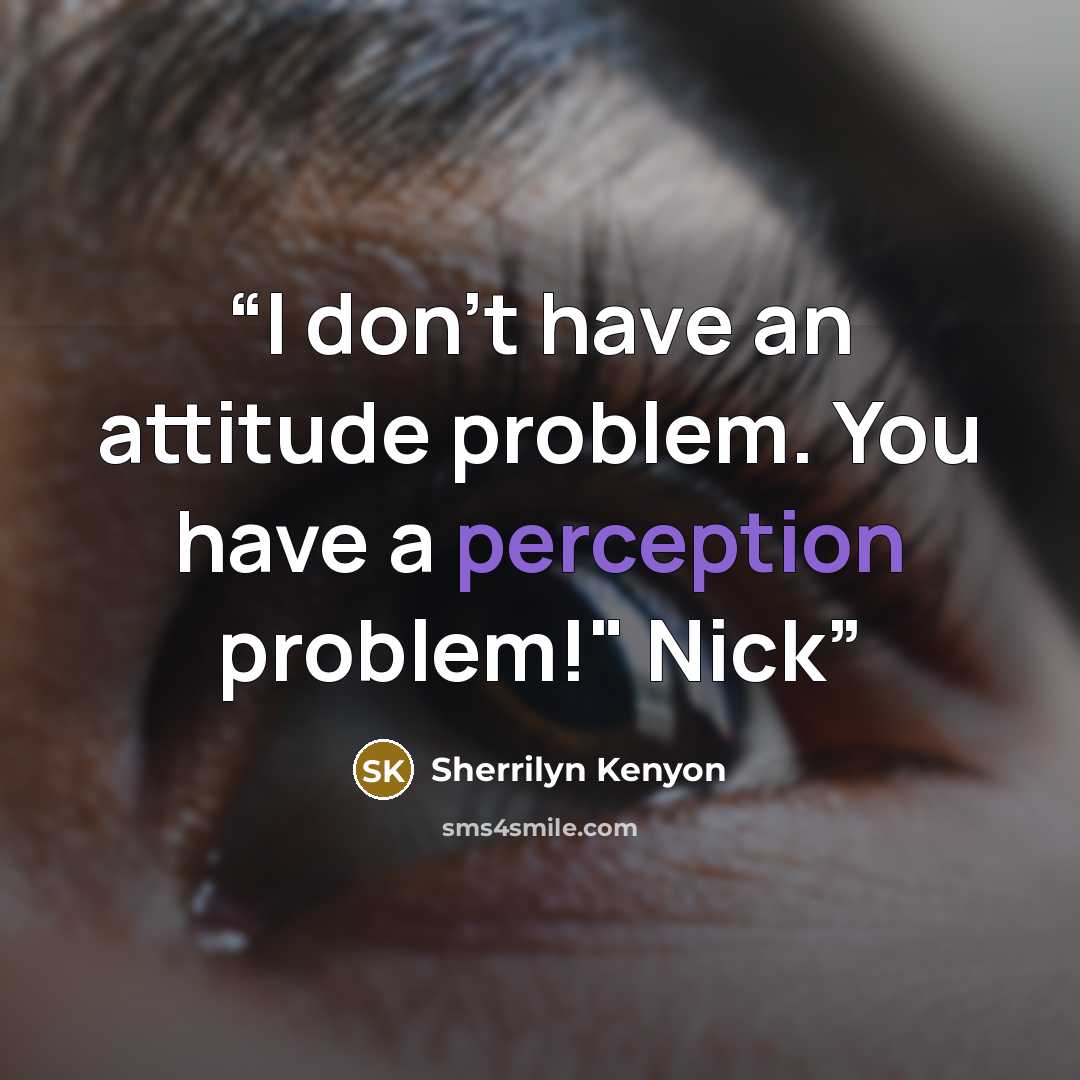 “I don't have an attitude problem. You have a perception problem!" Nick” quote by Sherrilyn Kenyon