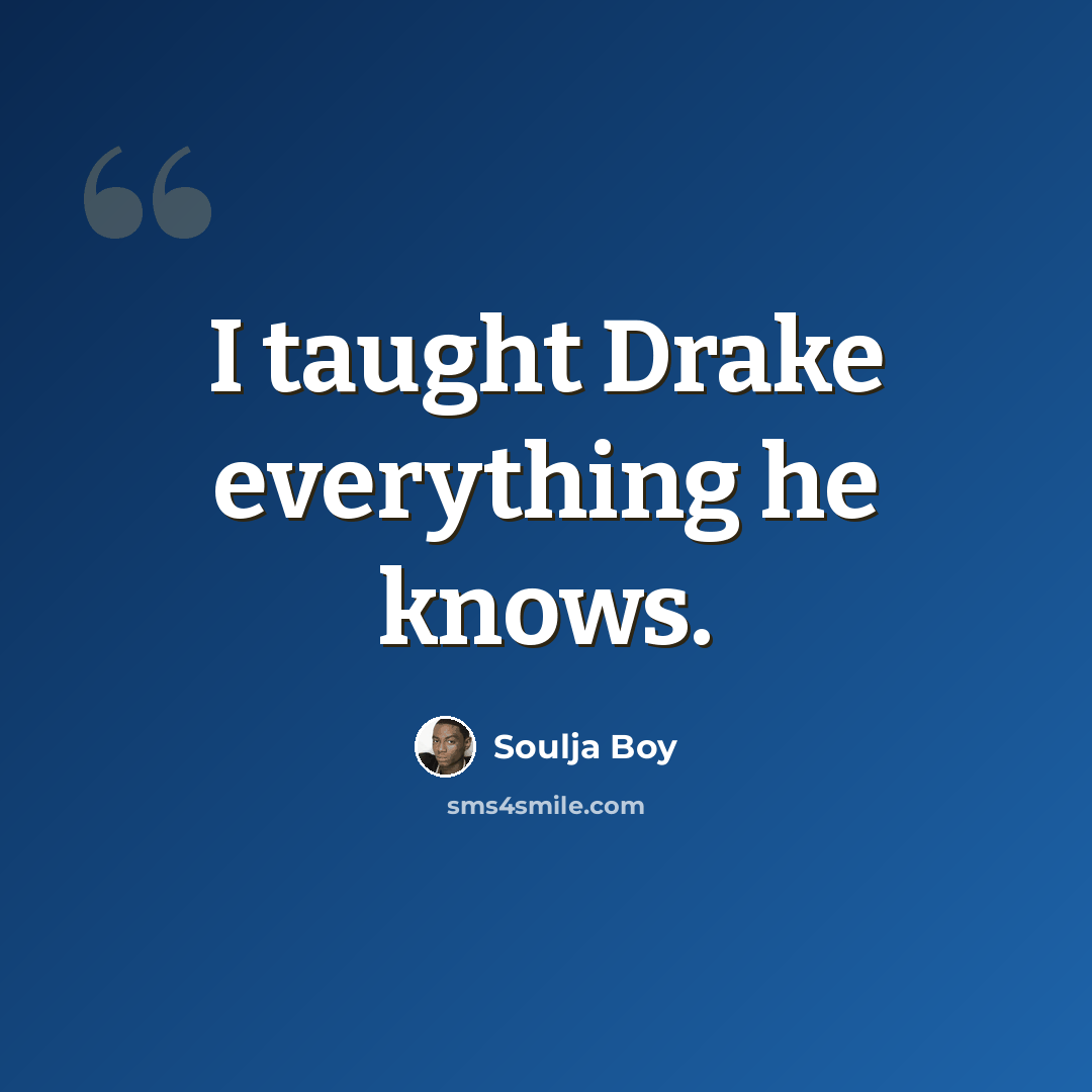 “I taught Drake everything he knows.” quote by Soulja Boy