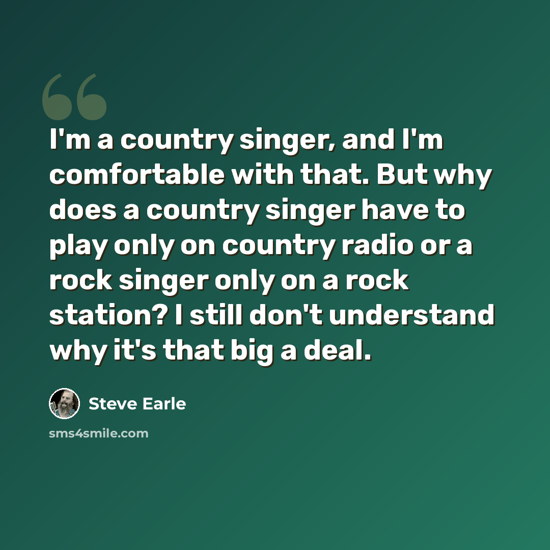 “I'm a country singer, and I'm comfortable with that. But why does a country singer have to play only on country radio or a rock singer only on a rock station? I still don't understand why it's that big a deal.” quote by Steve Earle