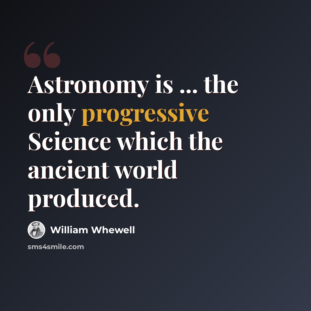 “Astronomy is ... the only progressive Science which the ancient world produced.” quote by William Whewell