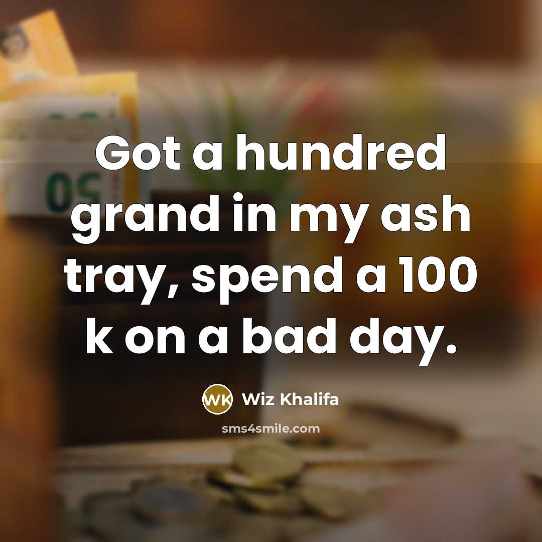 “Got a hundred grand in my ash tray, spend a 100 k on a bad day.” quote by Wiz Khalifa