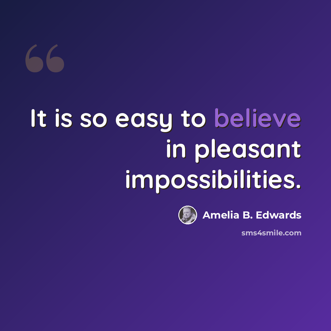 “It is so easy to believe in pleasant impossibilities.” quote by Amelia B. Edwards