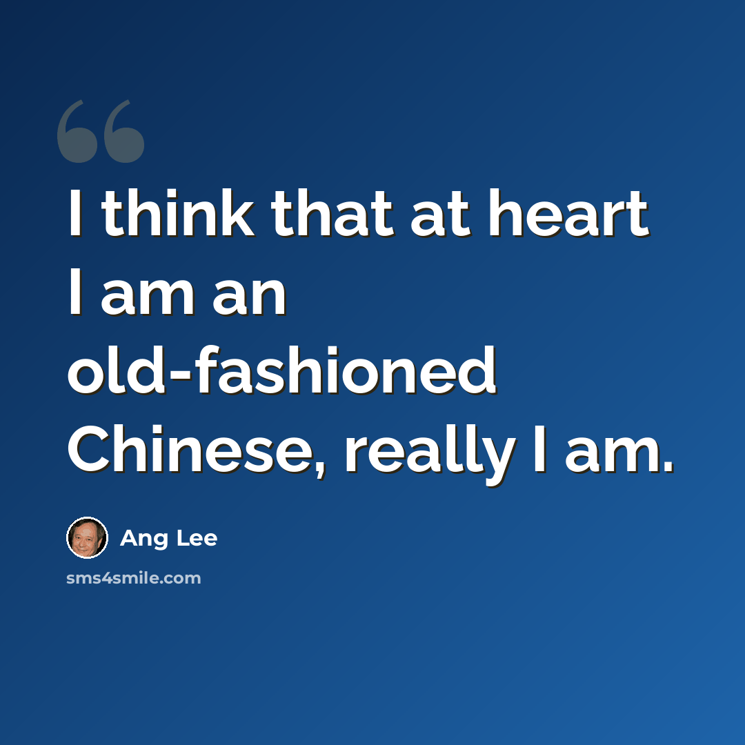 “I think that at heart I am an old-fashioned Chinese, really I am.” quote by Ang Lee
