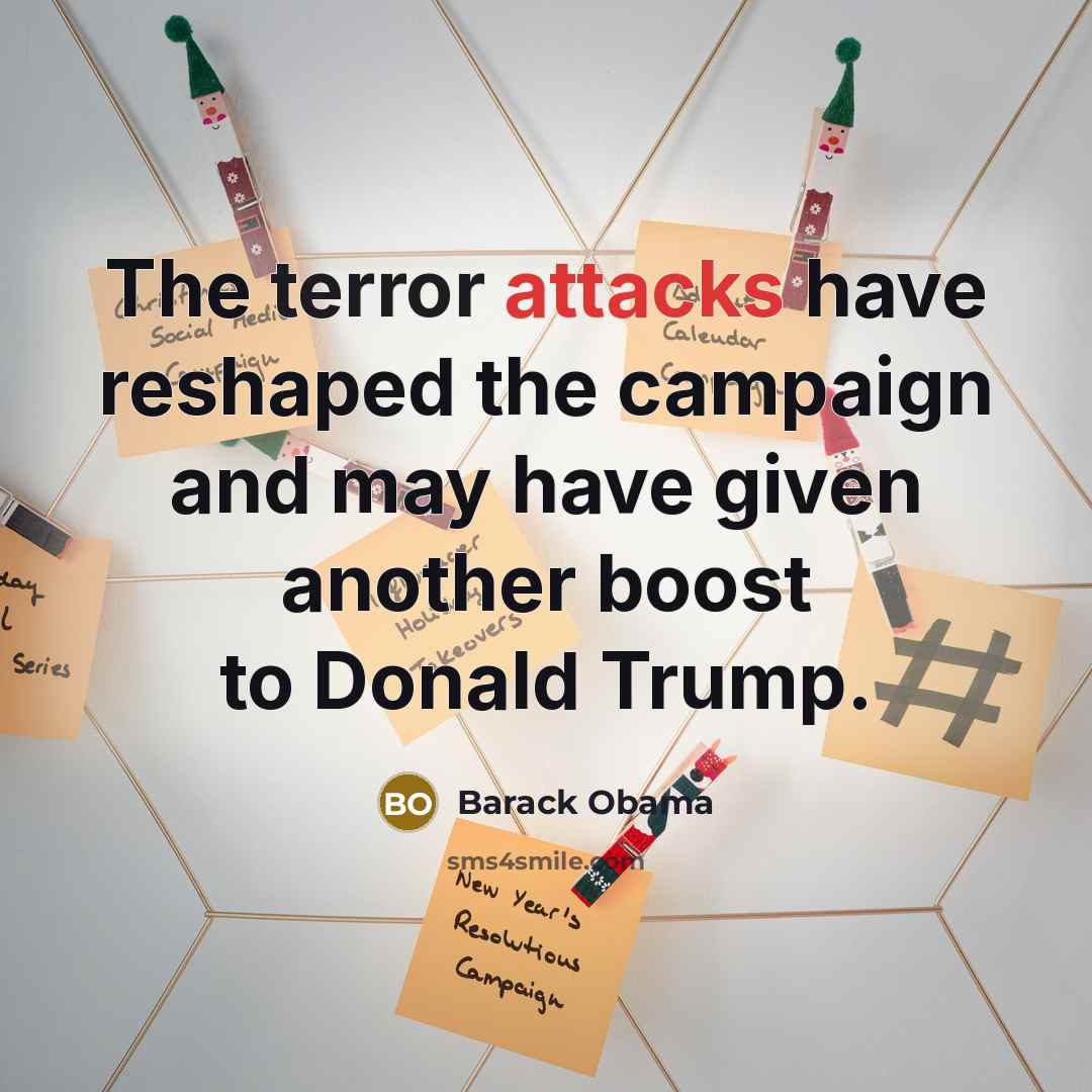 “The terror attacks have reshaped the campaign and may have given another boost to Donald Trump.” quote by Barack Obama