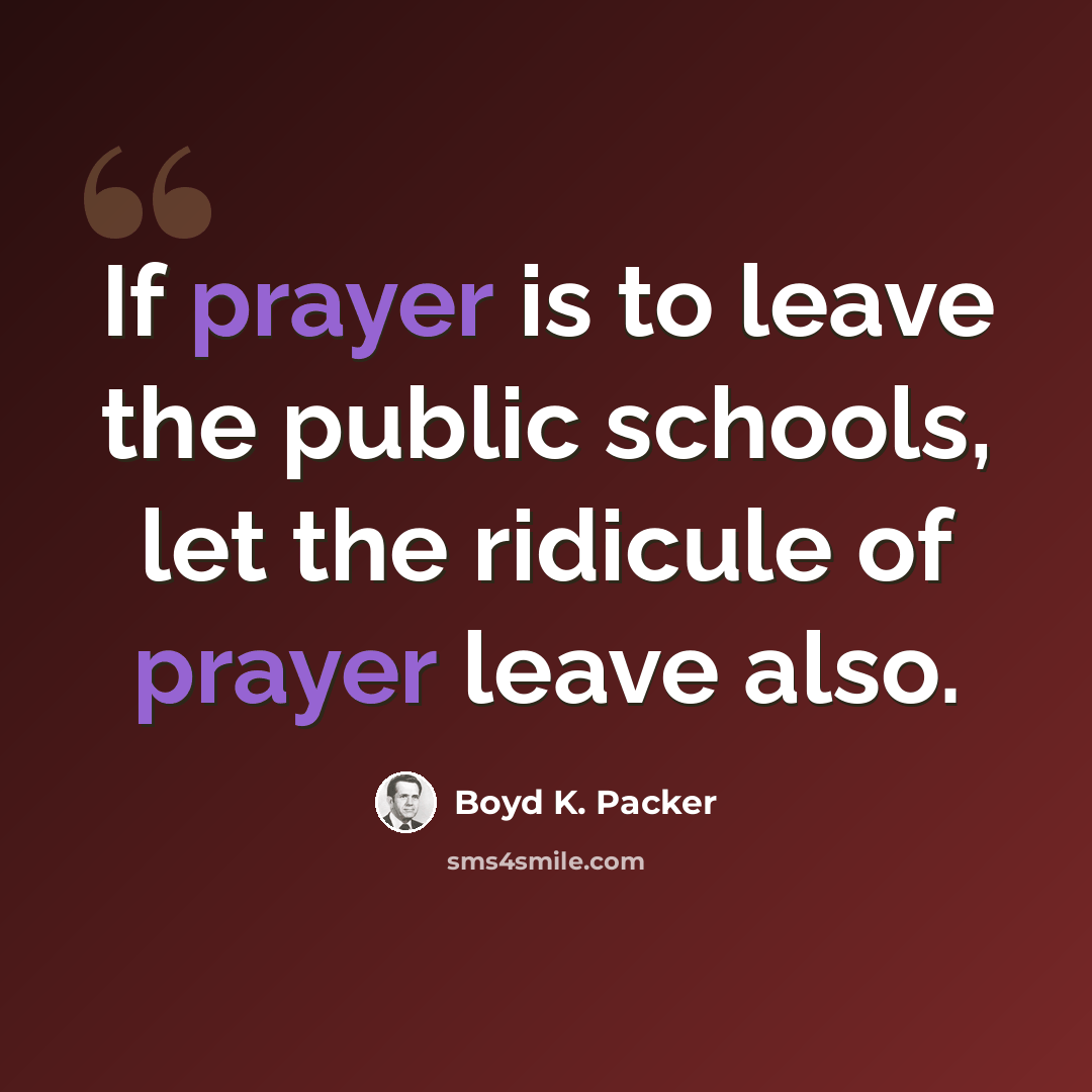 “If prayer is to leave the public schools, let the ridicule of prayer leave also.” quote by Boyd K. Packer