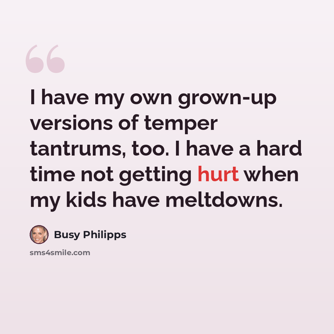 “I have my own grown-up versions of temper tantrums, too. I have a hard time not getting hurt when my kids have meltdowns.” quote by Busy Philipps