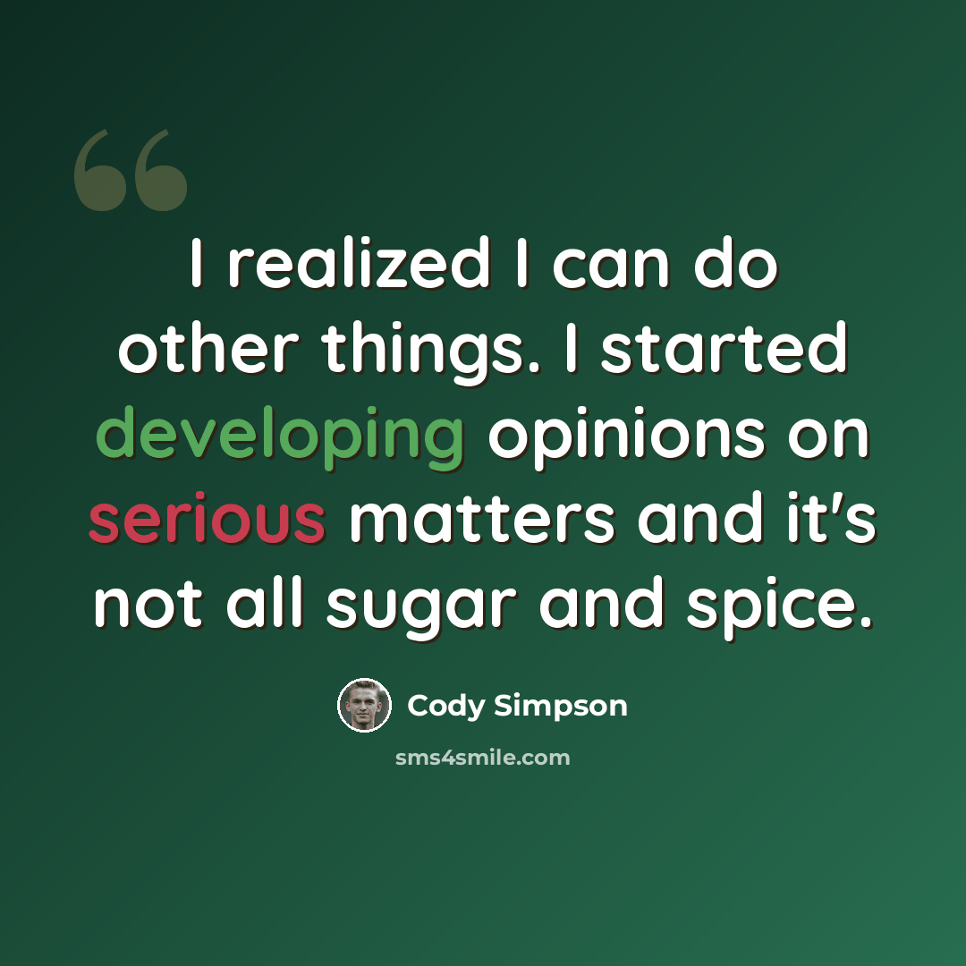 “I realized I can do other things. I started developing opinions on serious matters and it's not all sugar and spice.” quote by Cody Simpson