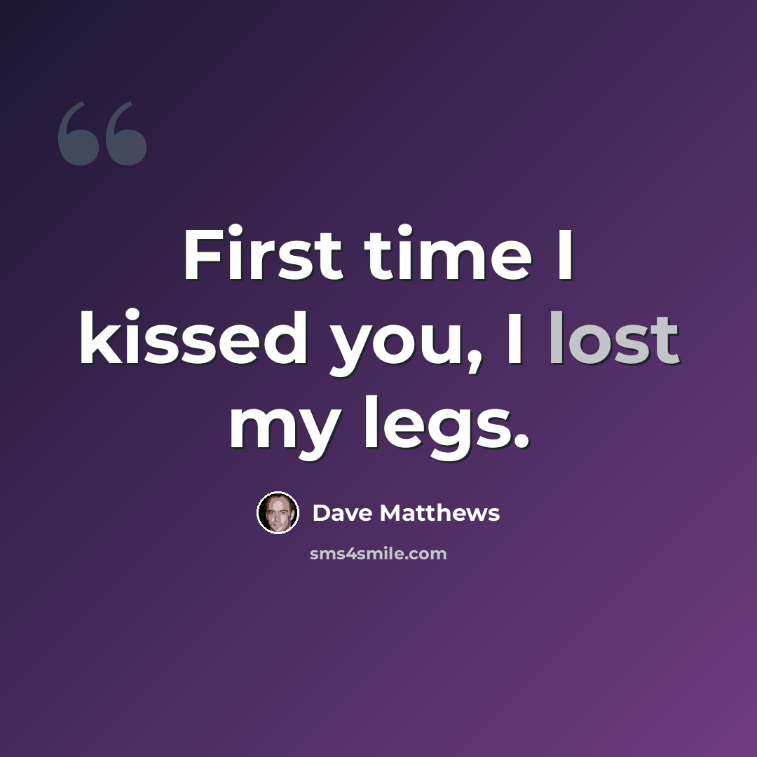 “First time I kissed you, I lost my legs.” quote by Dave Matthews