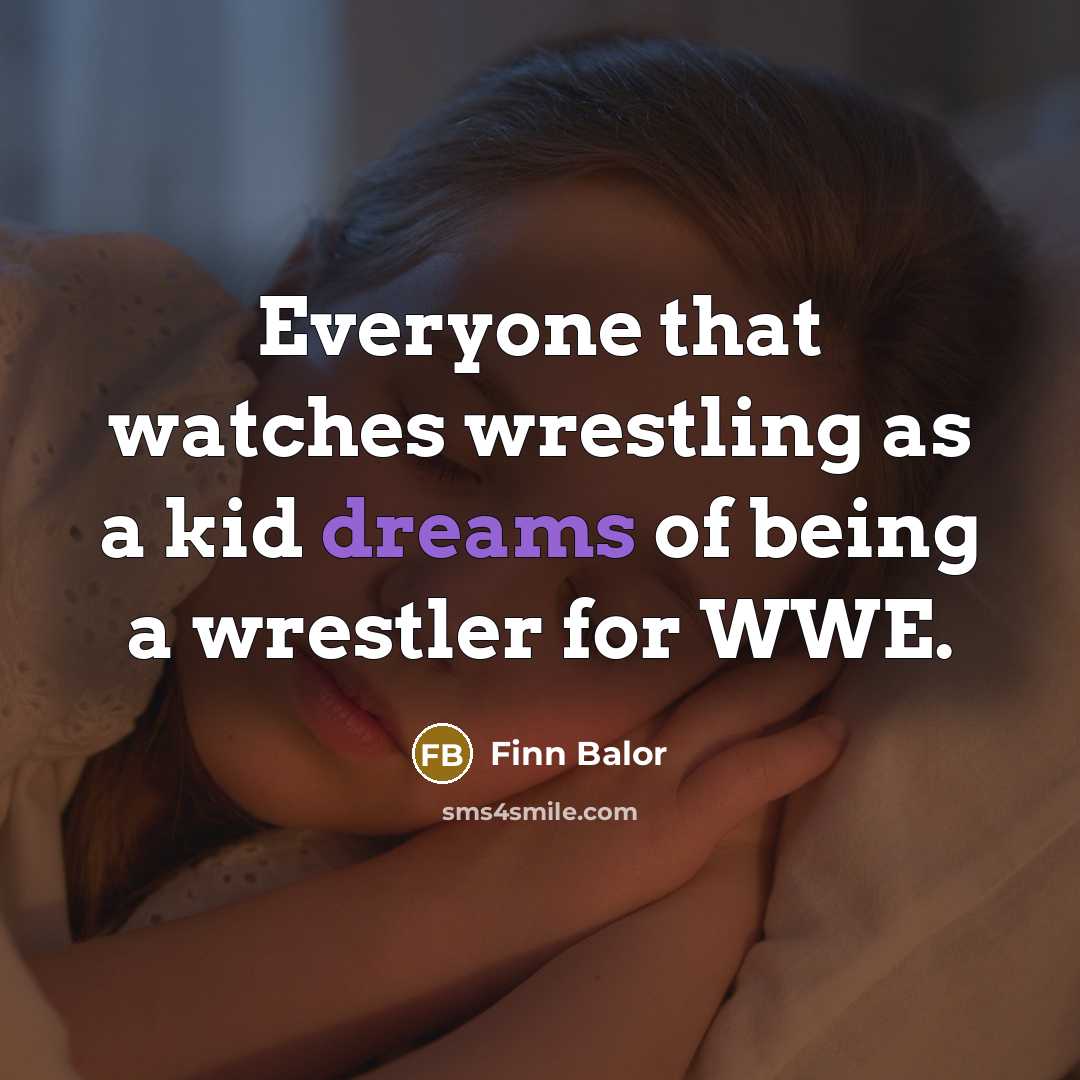 “Everyone that watches wrestling as a kid dreams of being a wrestler for WWE.” quote by Finn Balor