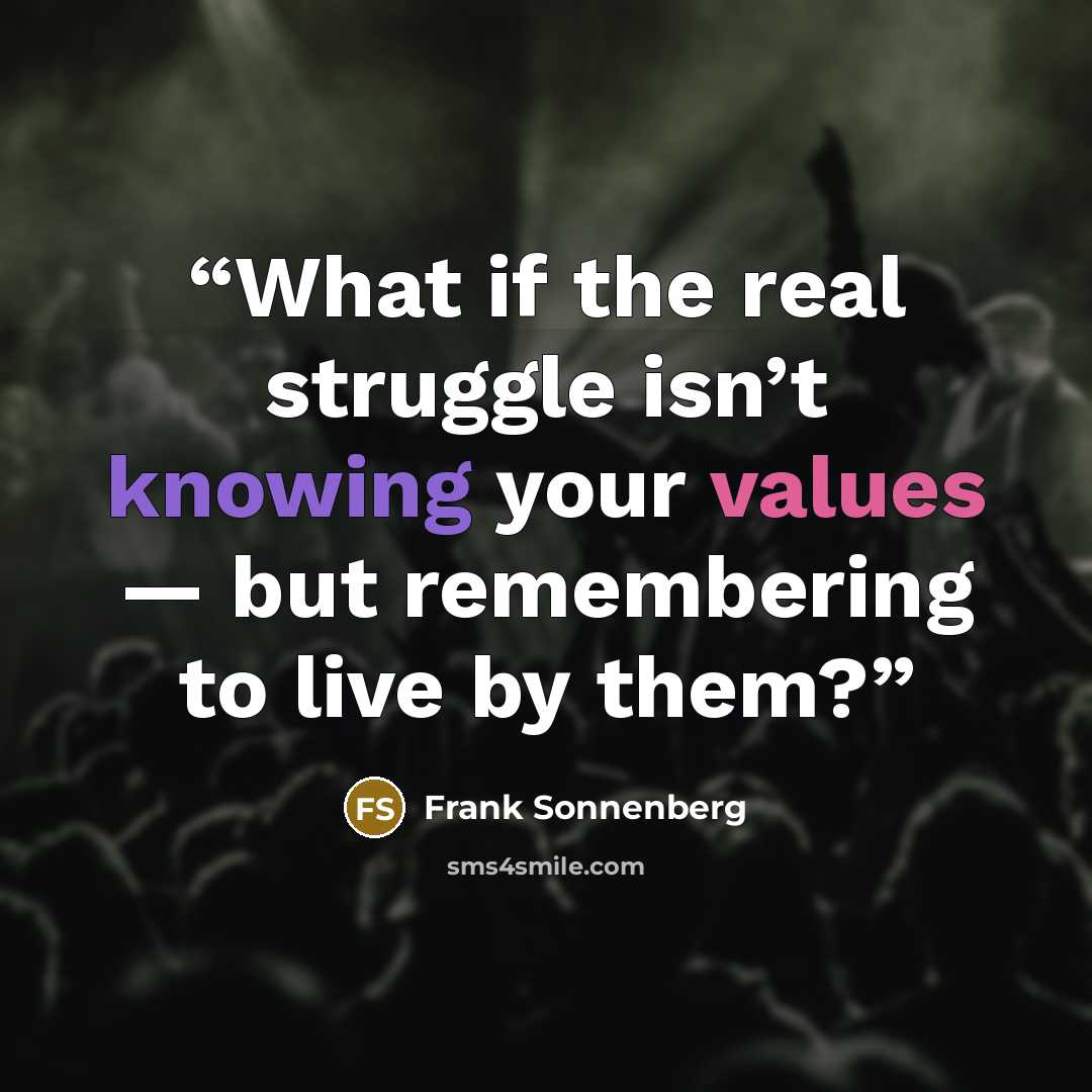 “What if the real struggle isn’t knowing your values — but remembering to live by them?” quote by Frank Sonnenberg