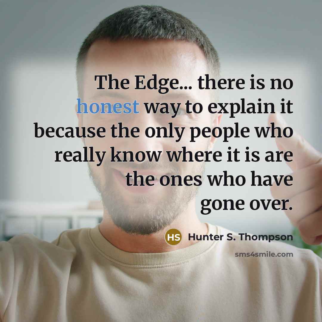 “The Edge... there is no honest way to explain it because the only people who really know where it is are the ones who have gone over.” quote by Hunter S. Thompson