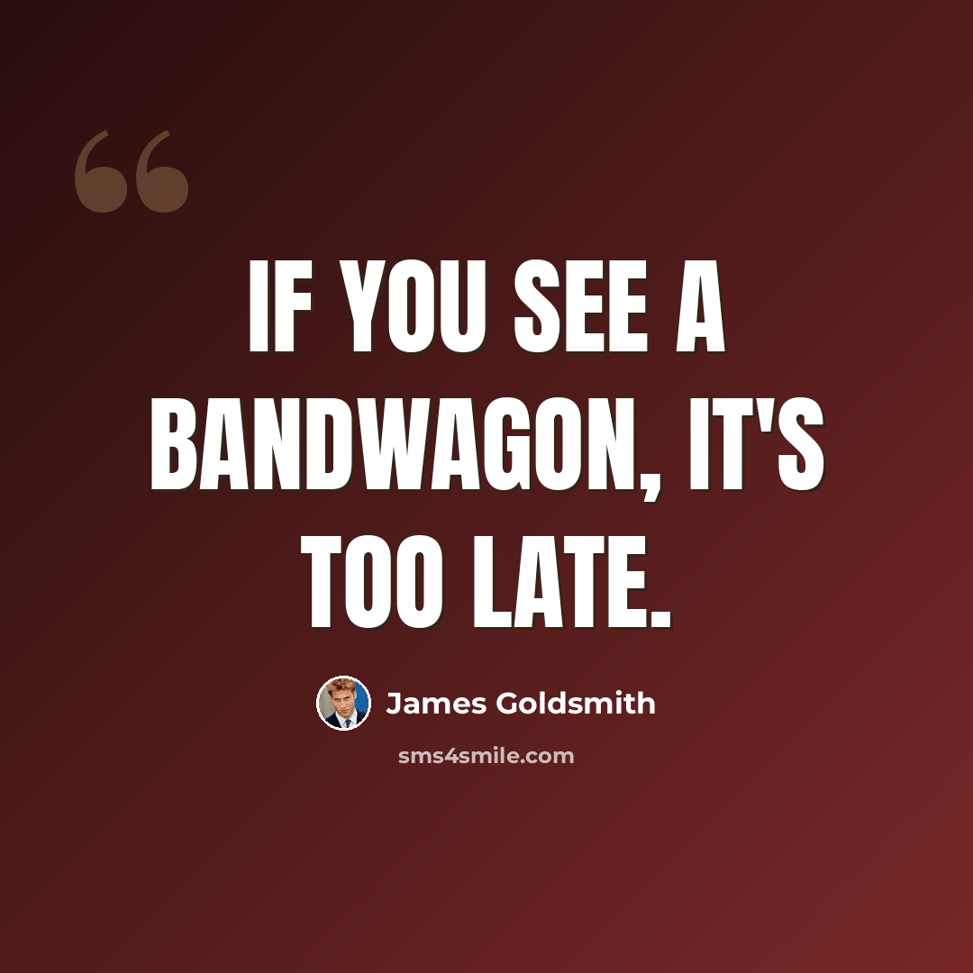 “If you see a bandwagon, it's too late.” quote by James Goldsmith