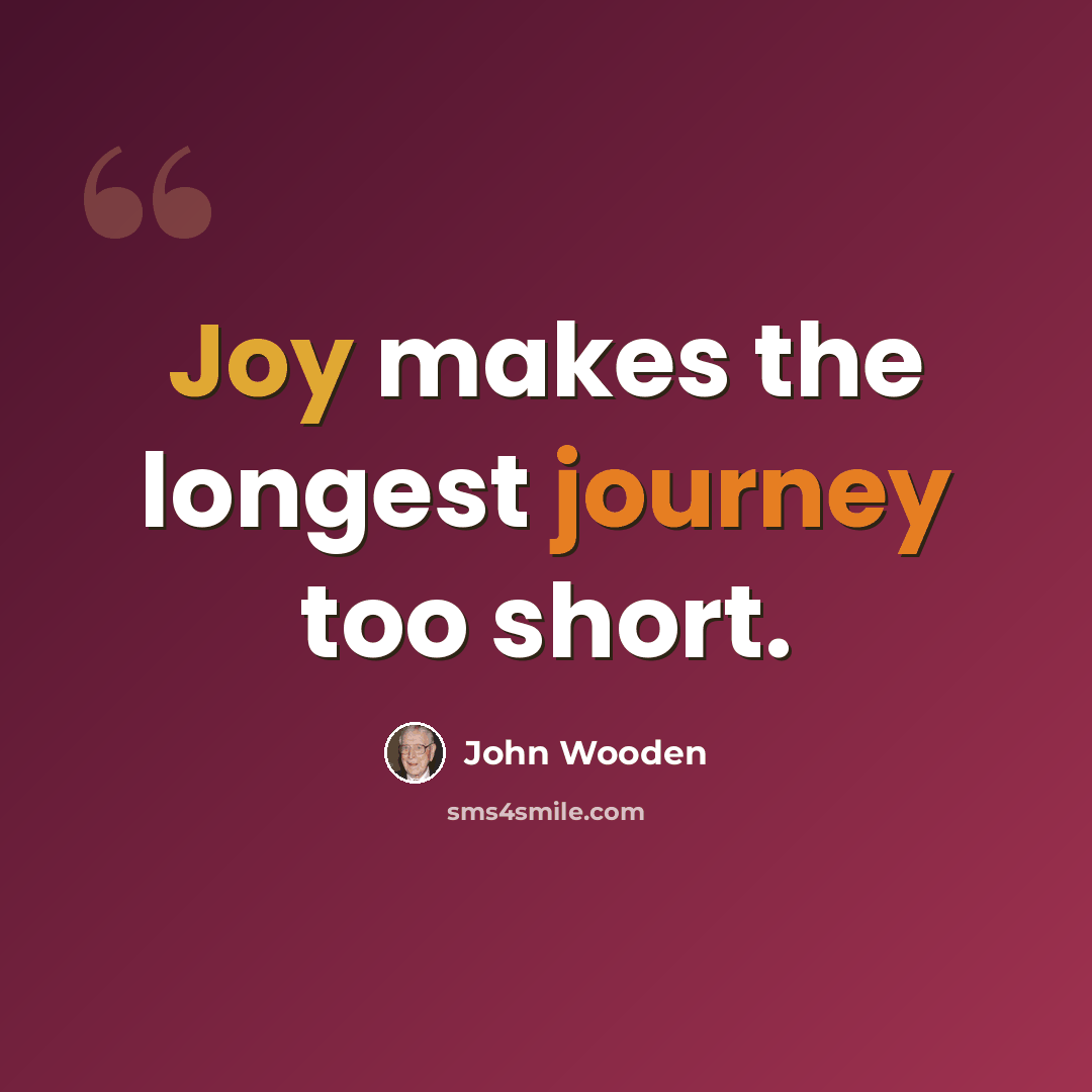 “Joy makes the longest journey too short.” quote by John Wooden