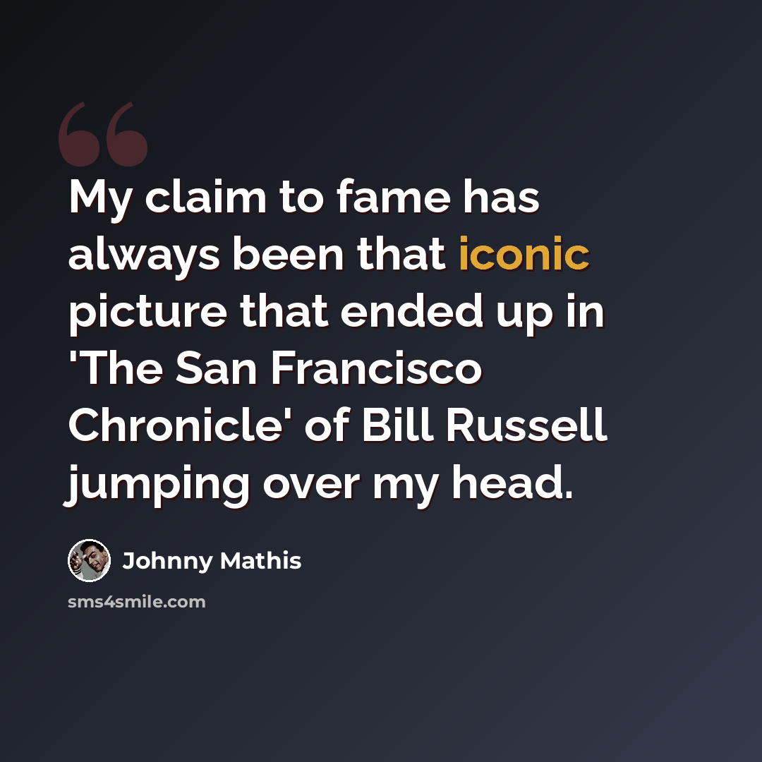 “My claim to fame has always been that iconic picture that ended up in 'The San Francisco Chronicle' of Bill Russell jumping over my head.” quote by Johnny Mathis