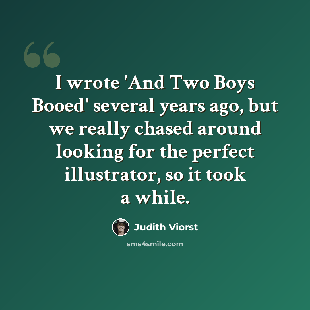 “I wrote 'And Two Boys Booed' several years ago, but we really chased around looking for the perfect illustrator, so it took a while.” quote by Judith Viorst