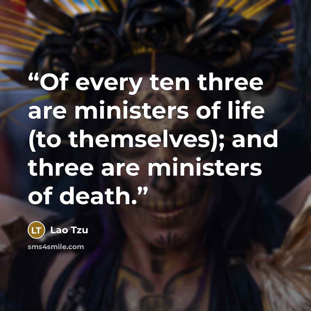 “Of every ten three are ministers of life (to themselves); and three are ministers of death.” quote by Lao Tzu