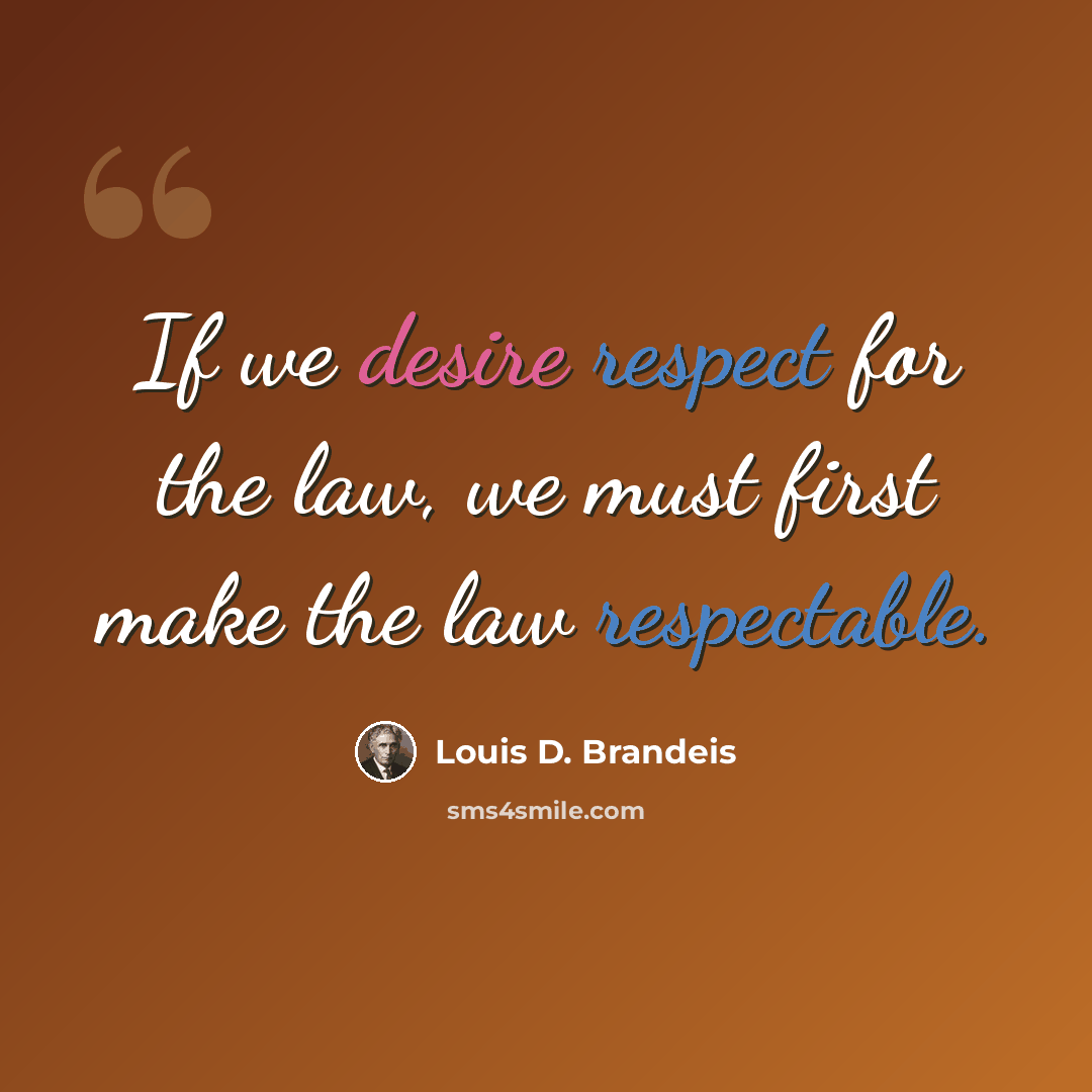 “If we desire respect for the law, we must first make the law respectable.” quote by Louis D. Brandeis