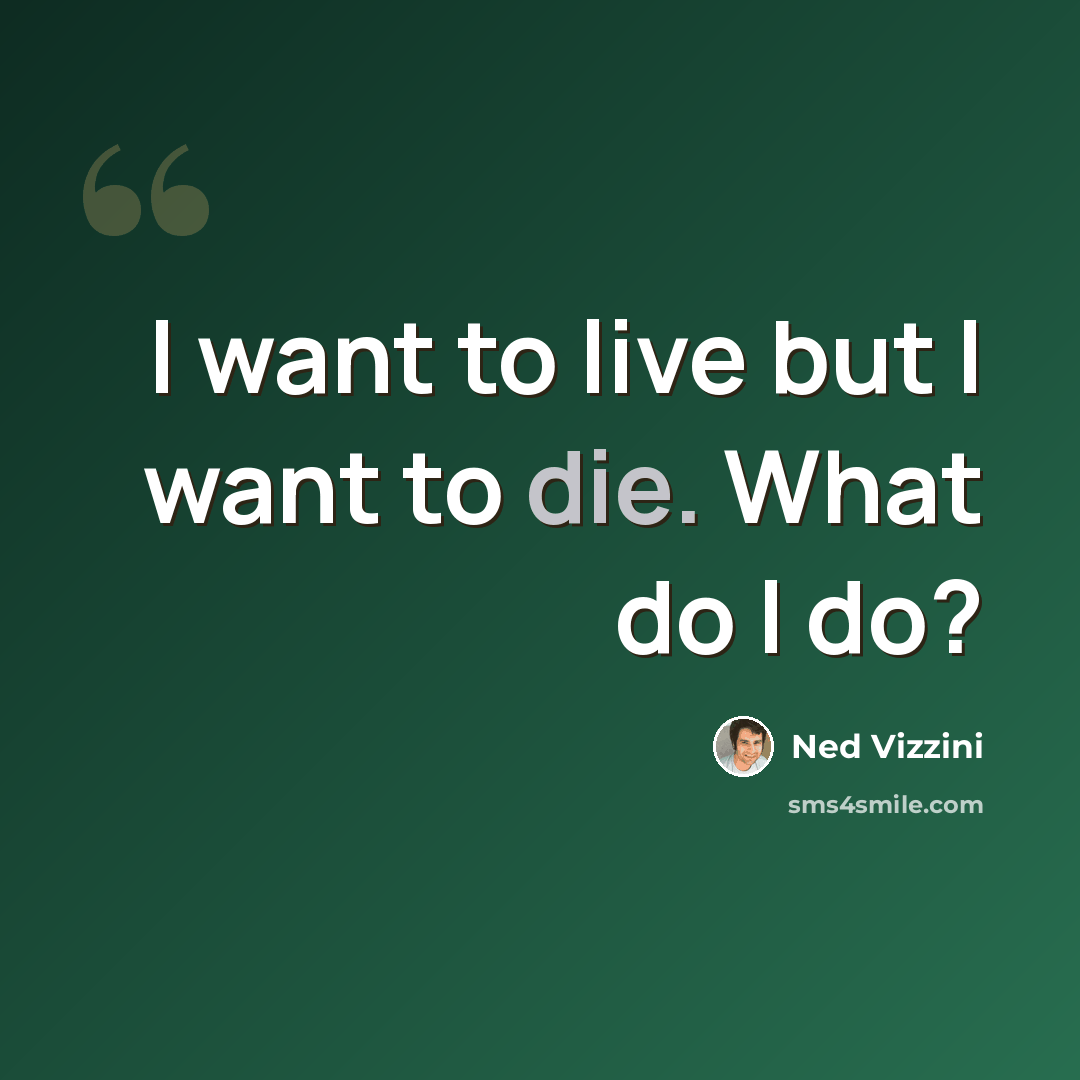 “I want to live but I want to die. What do I do?” quote by Ned Vizzini