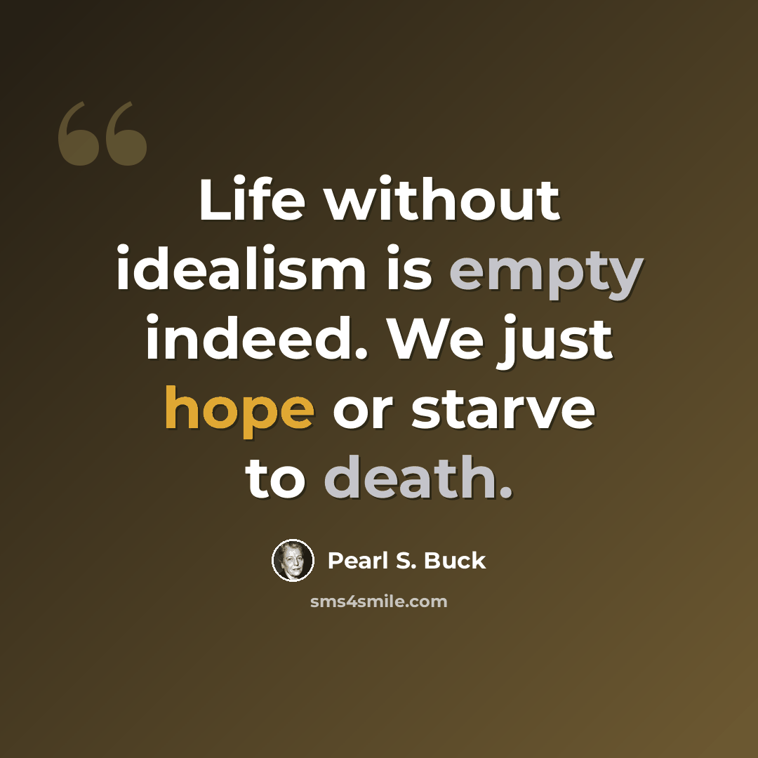 “Life without idealism is empty indeed. We just hope or starve to death.” quote by Pearl S. Buck