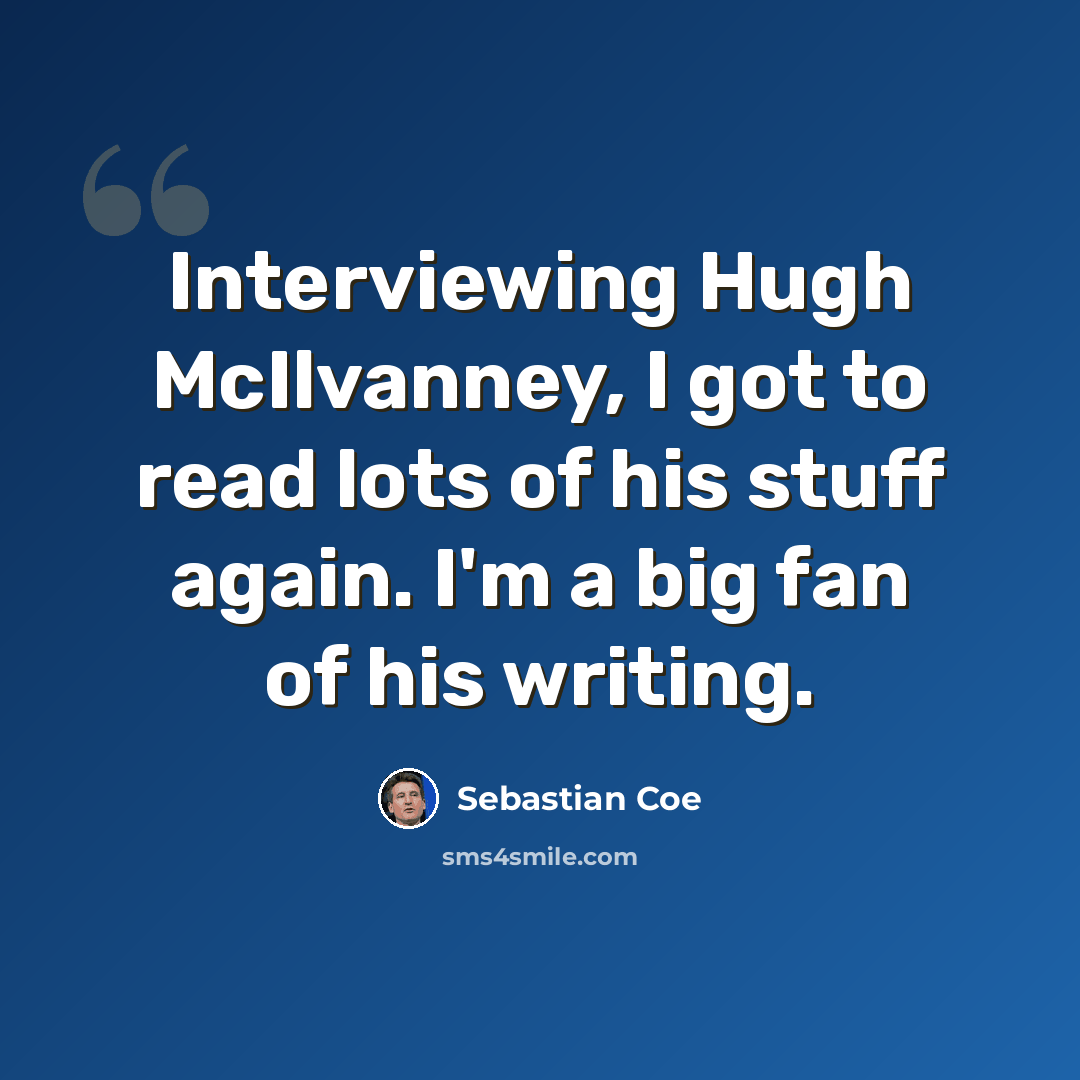“Interviewing Hugh McIlvanney, I got to read lots of his stuff again. I'm a big fan of his writing.” quote by Sebastian Coe