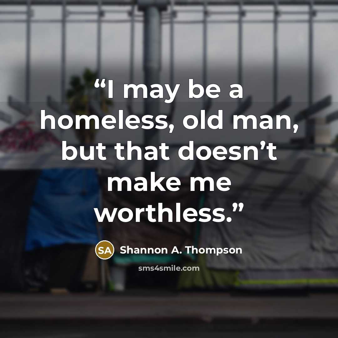 “I may be a homeless, old man, but that doesn’t make me worthless.” quote by Shannon A. Thompson