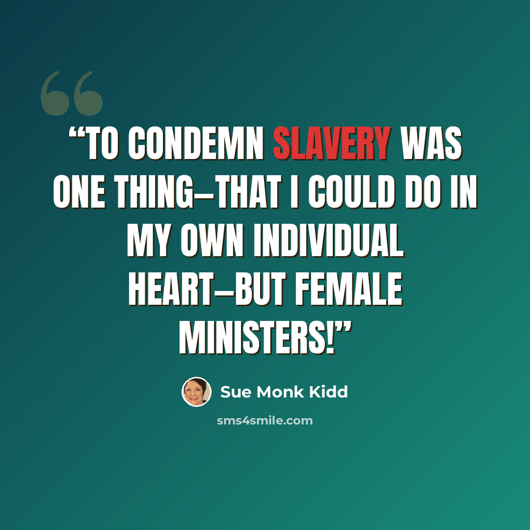 “To condemn slavery was one thing—that I could do in my own individual heart—but female ministers!” quote by Sue Monk Kidd