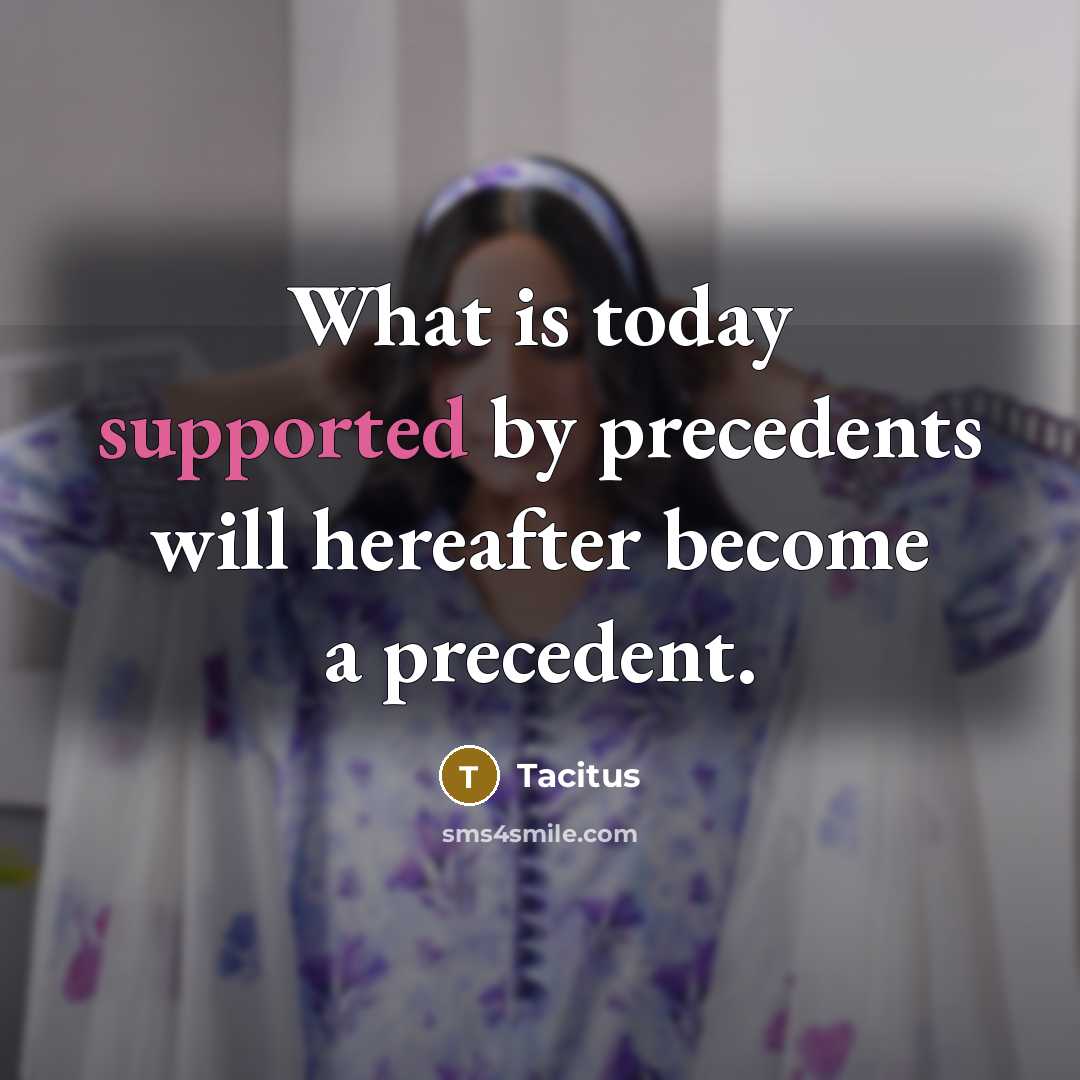 “What is today supported by precedents will hereafter become a precedent.” quote by Tacitus