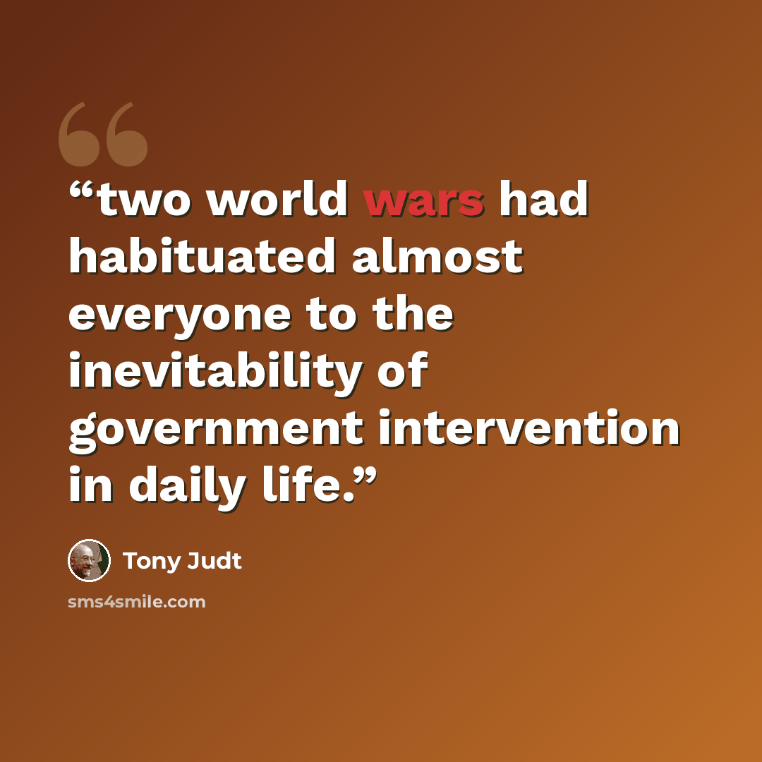 “two world wars had habituated almost everyone to the inevitability of government intervention in daily life.” quote by Tony Judt