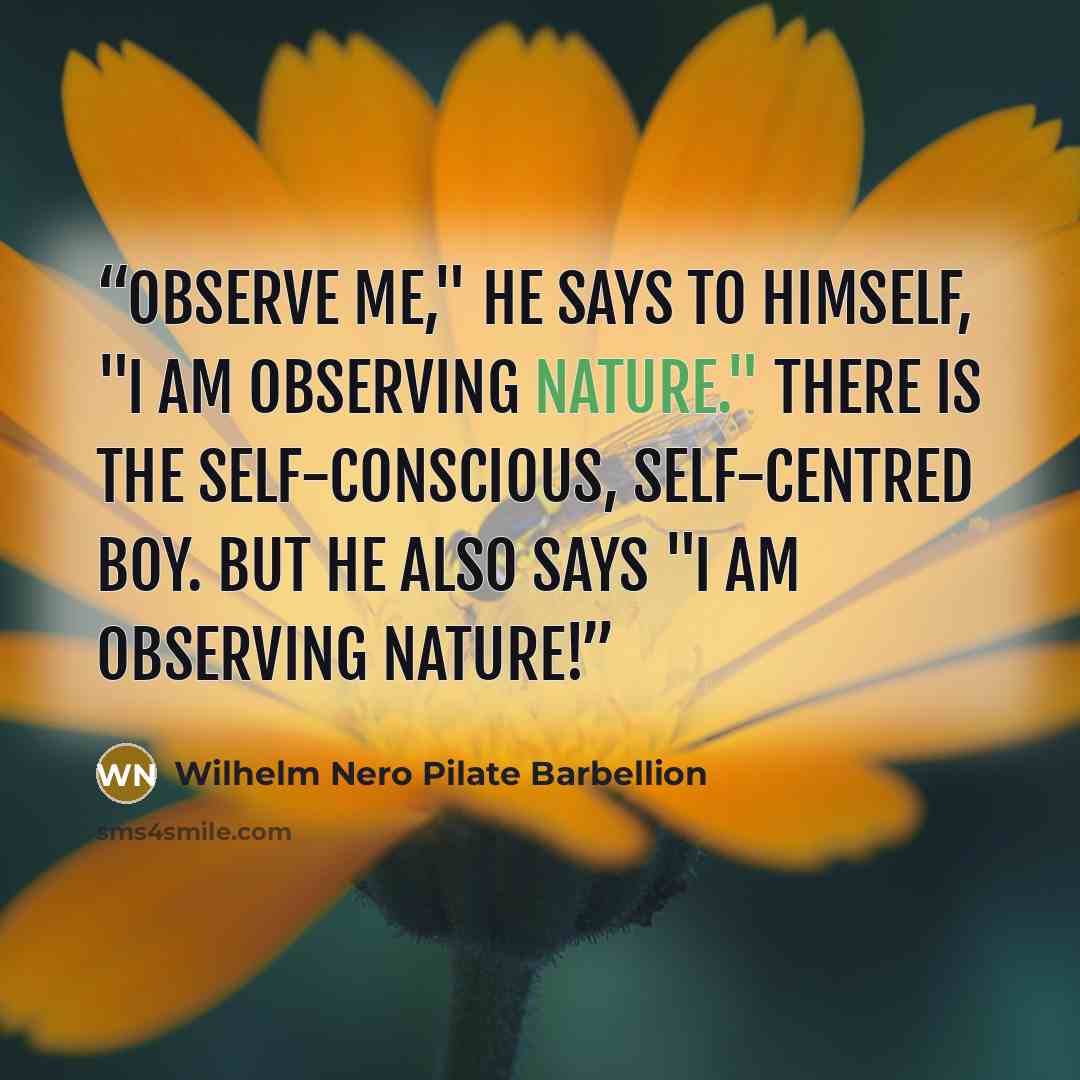 “Observe me," he says to himself, "I am observing nature." There is the self-conscious, self-centred boy. But he also says "I am observing nature!” quote by Wilhelm Nero Pilate Barbellion