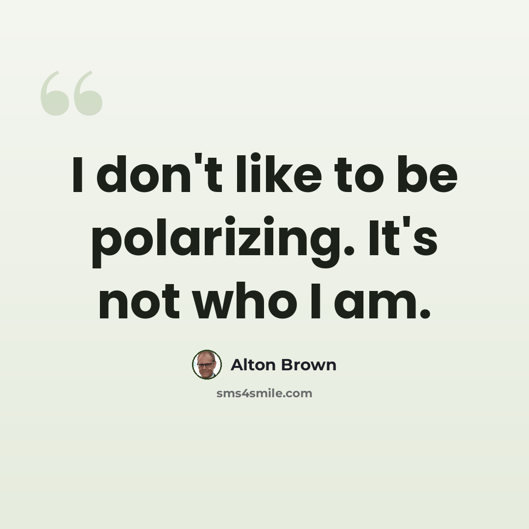 “I don't like to be polarizing. It's not who I am.” quote by Alton Brown