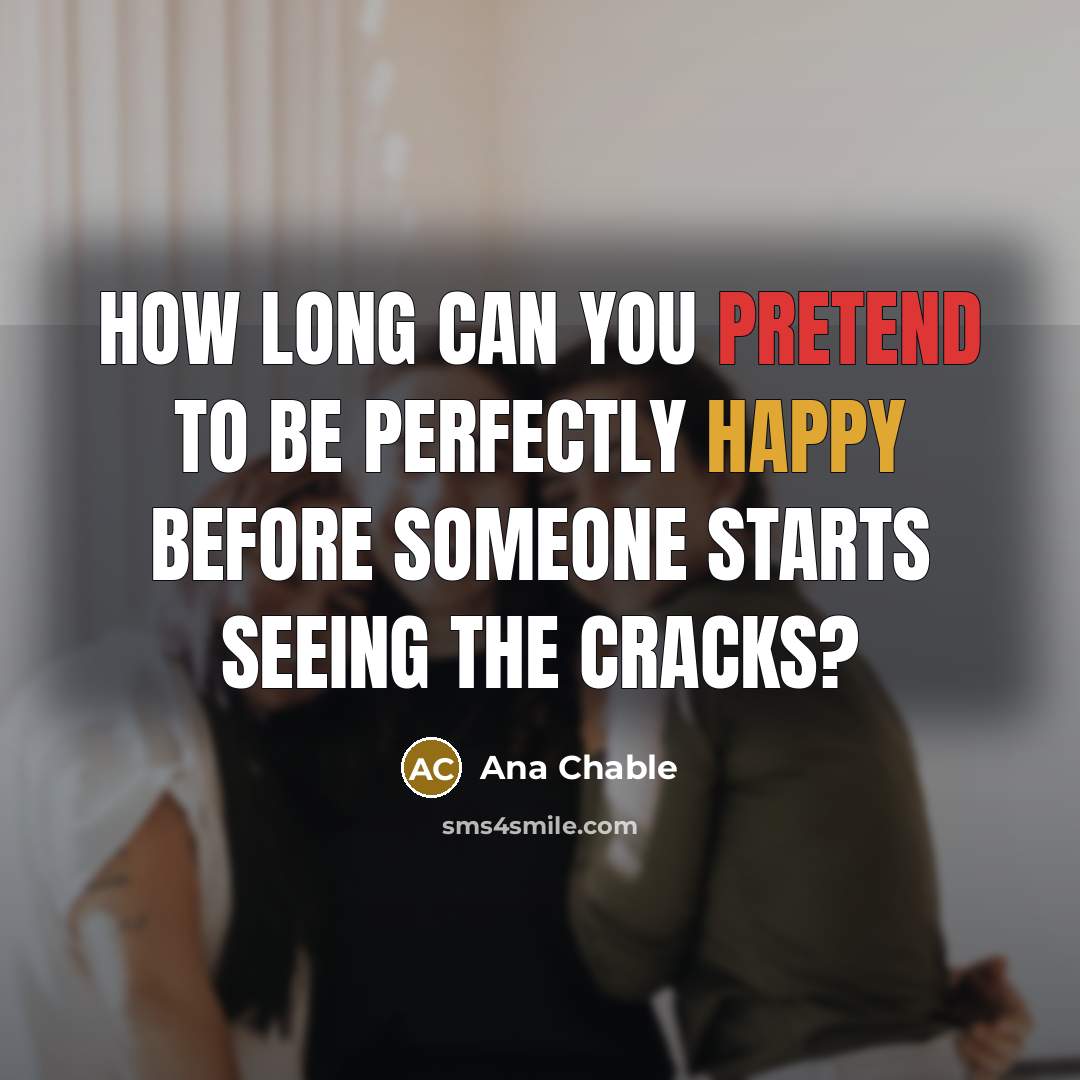 “How long can you pretend to be perfectly happy before someone starts seeing the cracks?” quote by Ana Chable