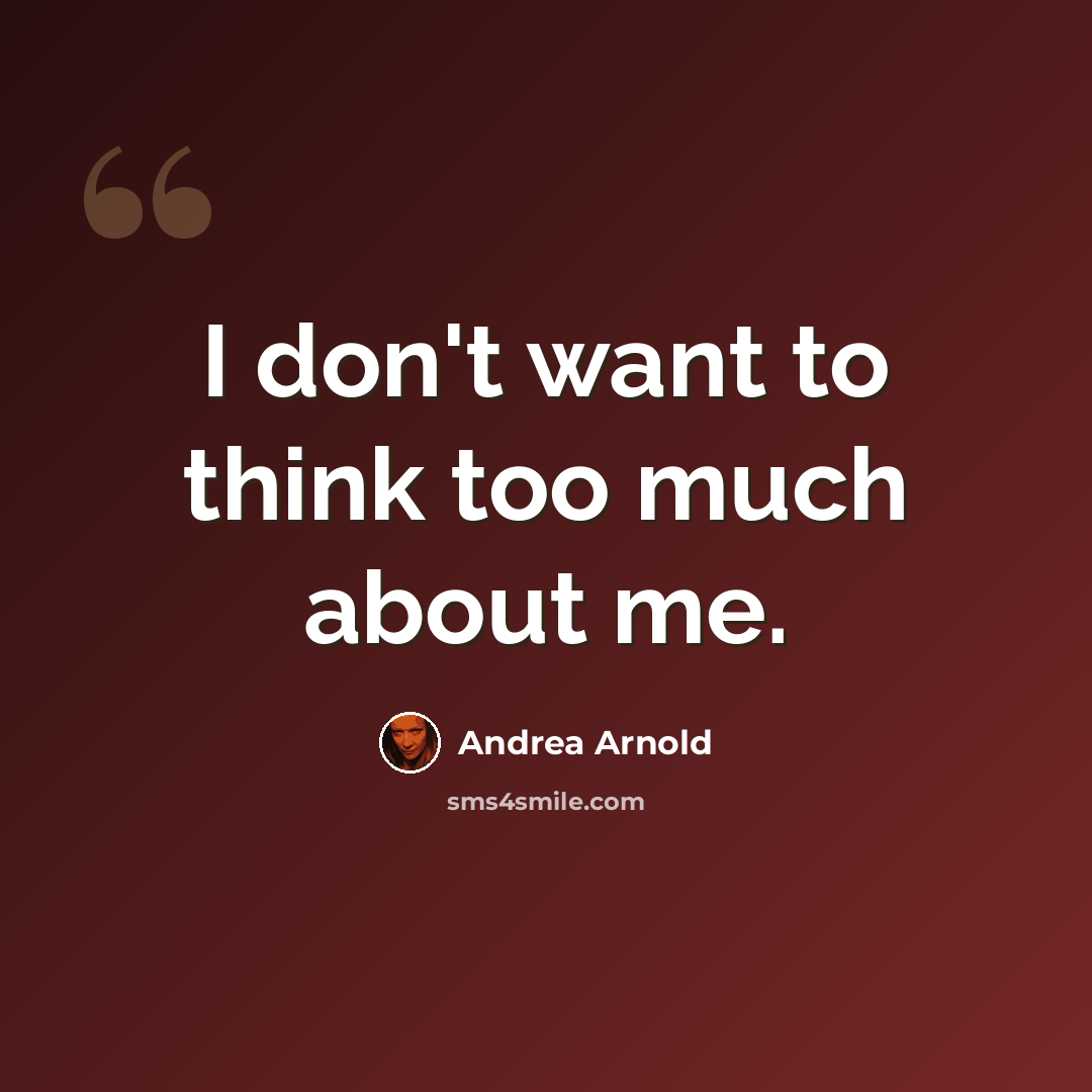 “I don't want to think too much about me.” quote by Andrea Arnold