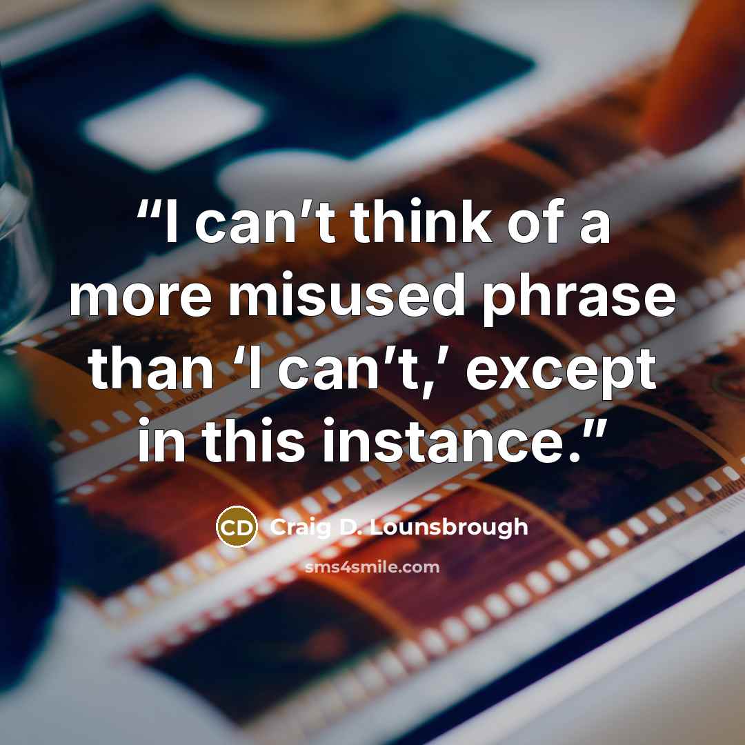 “I can’t think of a more misused phrase than ‘I can’t,’ except in this instance.” quote by Craig D. Lounsbrough