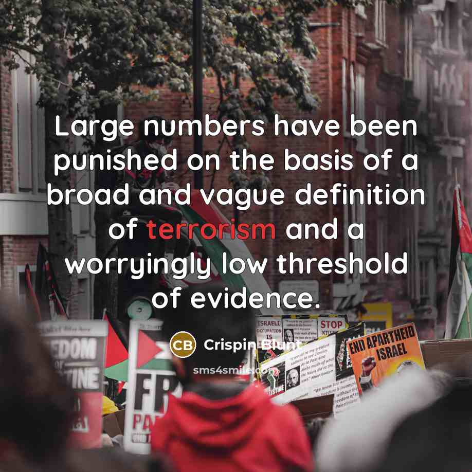 “Large numbers have been punished on the basis of a broad and vague definition of terrorism and a worryingly low threshold of evidence.” quote by Crispin Blunt