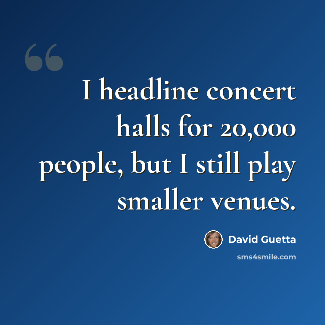 “I headline concert halls for 20,000 people, but I still play smaller venues.” quote by David Guetta