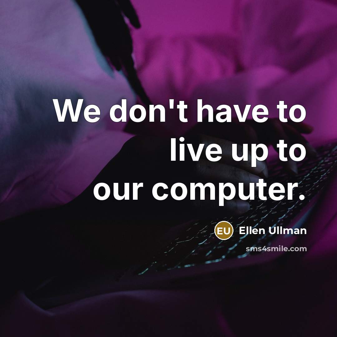 “We don't have to live up to our computer.” quote by Ellen Ullman