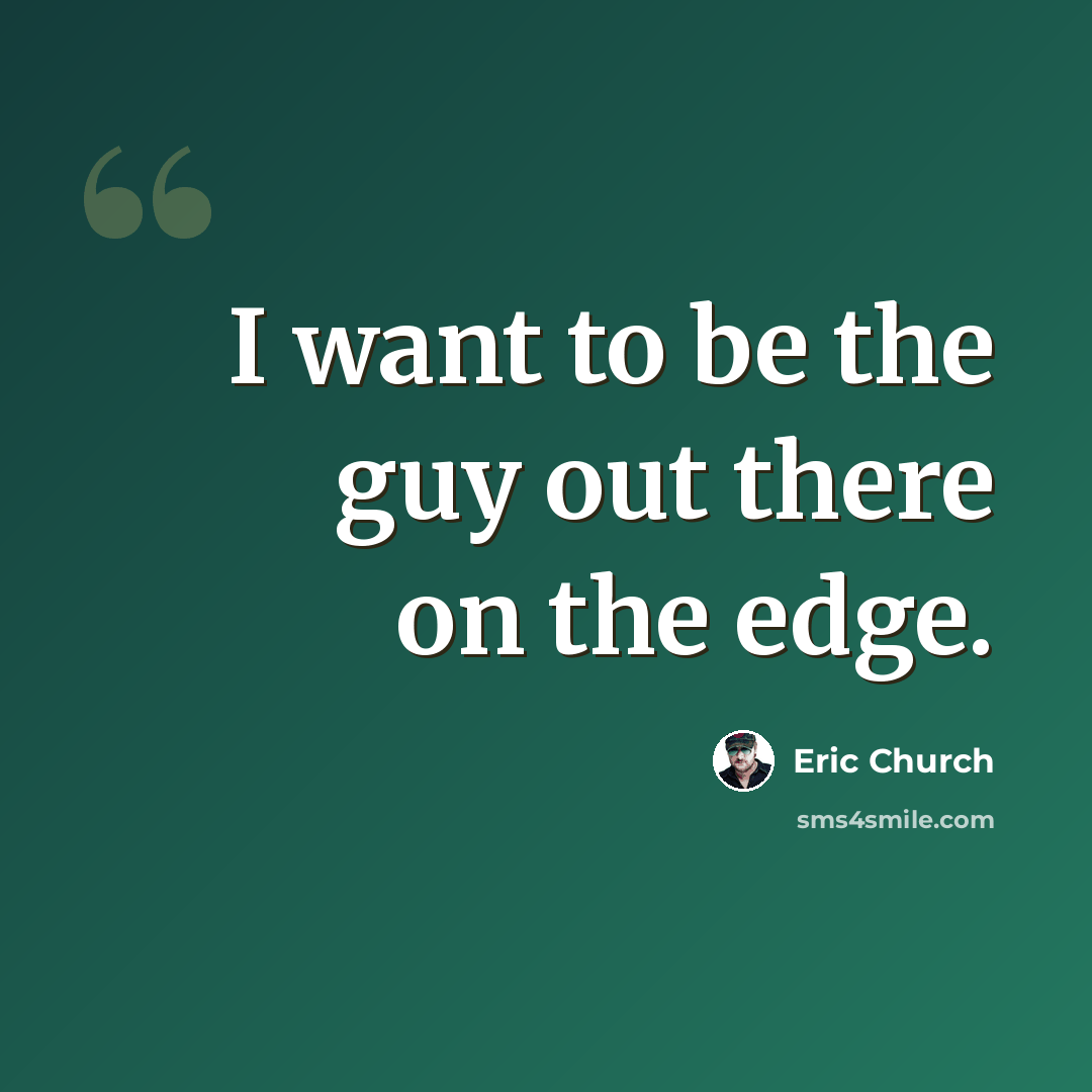 “I want to be the guy out there on the edge.” quote by Eric Church