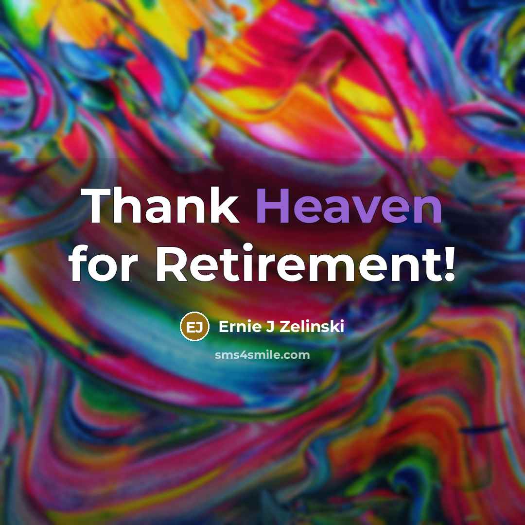 “Thank Heaven for Retirement!” quote by Ernie J Zelinski