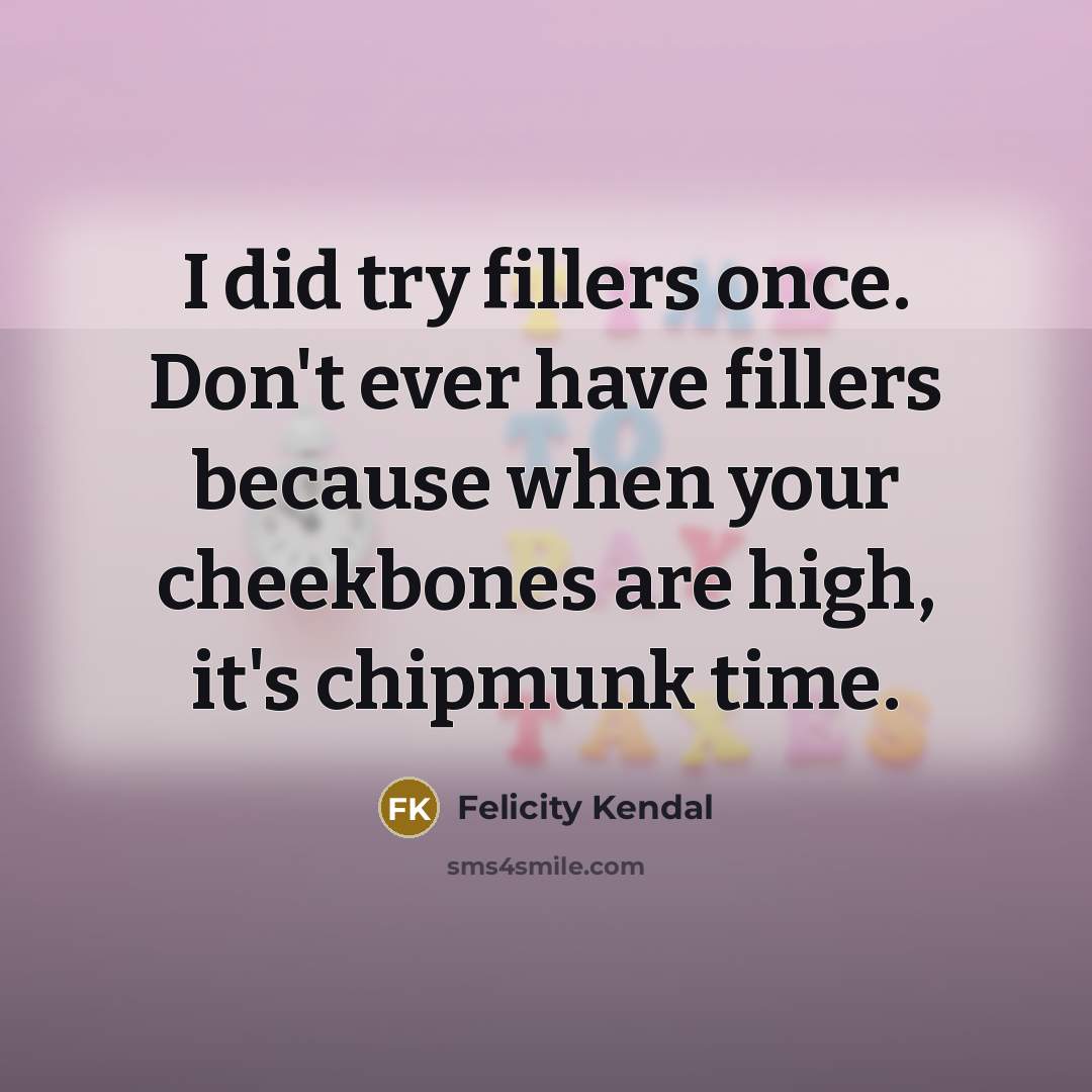 “I did try fillers once. Don't ever have fillers because when your cheekbones are high, it's chipmunk time.” quote by Felicity Kendal