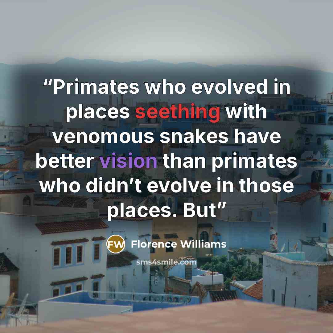 “Primates who evolved in places seething with venomous snakes have better vision than primates who didn’t evolve in those places. But” quote by Florence Williams