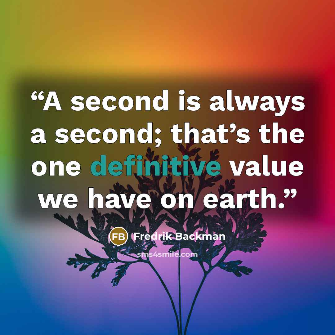 “A second is always a second; that’s the one definitive value we have on earth.” quote by Fredrik Backman