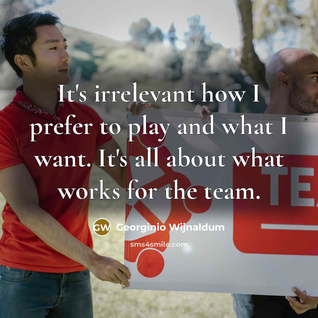 “It's irrelevant how I prefer to play and what I want. It's all about what works for the team.” quote by Georginio Wijnaldum