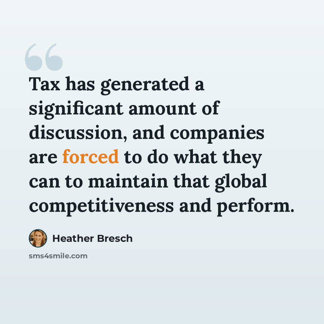 “Tax has generated a significant amount of discussion, and companies are forced to do what they can to maintain that global competitiveness and perform.” quote by Heather Bresch